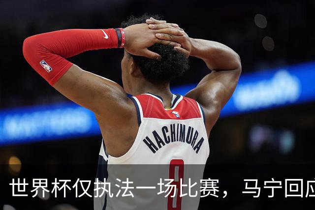 世界杯仅执法一场比赛，马宁回应无缘任淘汰赛主裁：到现在都不知道为什么，裁判讲师团队对中国裁判的评价非常好！将好好想想是否退役