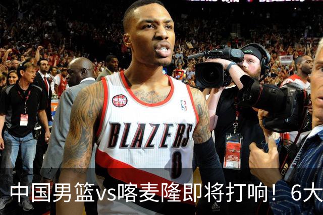 中国男篮vs喀麦隆即将打响！6大核心主力缺阵，郭士强压力暴增