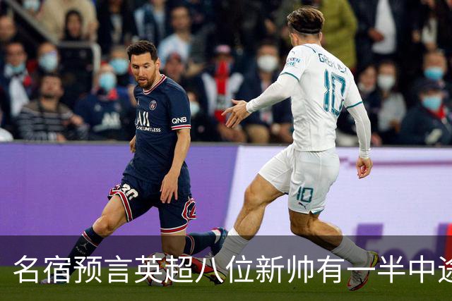 名宿预言英超八位新帅有一半中途下课，详细解读哪位主帅最危险