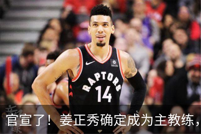 官宣了！姜正秀确定成为主教练，新赛季压力巨大！