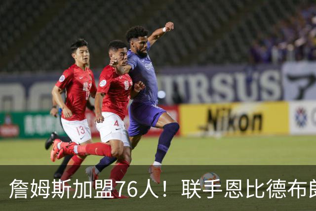 詹姆斯加盟76人！联手恩比德布朗组四巨头 首发五虎能否冲冠？