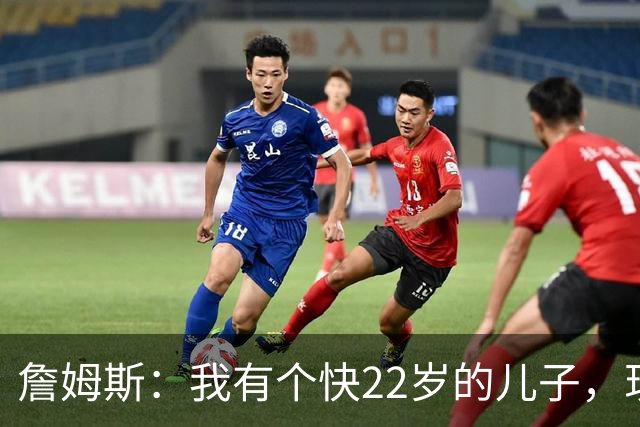詹姆斯：我有个快22岁的儿子，现在是我前队友，真是太搞笑了